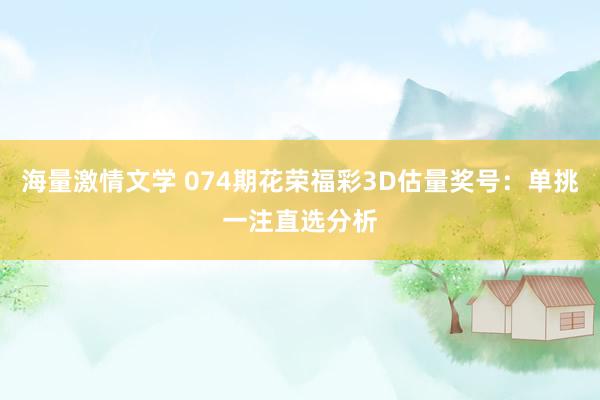 海量激情文学 074期花荣福彩3D估量奖号：单挑一注直选分析