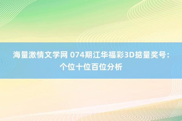 海量激情文学网 074期江华福彩3D掂量奖号：个位十位百位分析