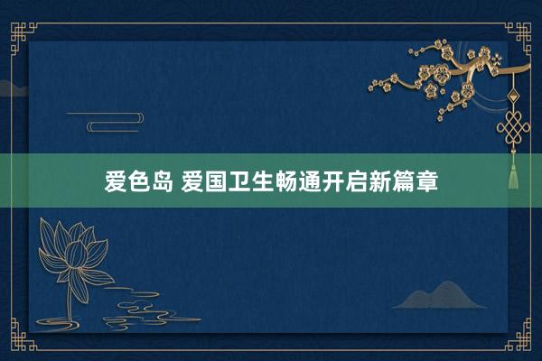 爱色岛 爱国卫生畅通开启新篇章