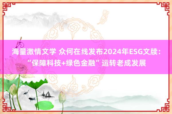 海量激情文学 众何在线发布2024年ESG文牍：“保障科技+绿色金融”运转老成发展
