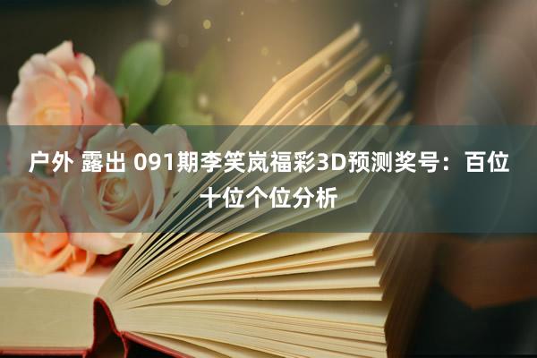 户外 露出 091期李笑岚福彩3D预测奖号：百位十位个位分析